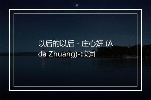 以后的以后 - 庄心妍 (Ada Zhuang)-歌词