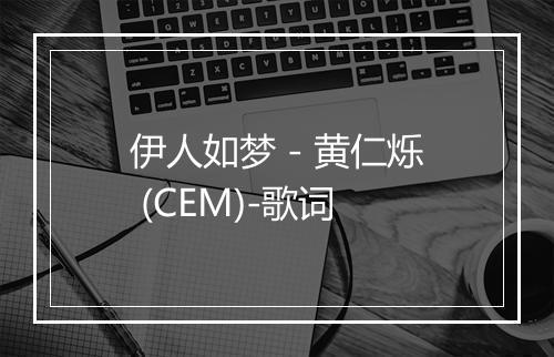 伊人如梦 - 黄仁烁 (CEM)-歌词