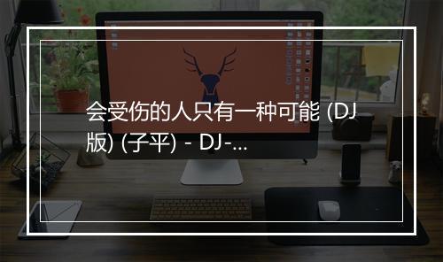 会受伤的人只有一种可能 (DJ版) (子平) - DJ-歌词