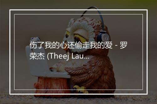 伤了我的心还偷走我的爱 - 罗荣杰 (Theej Lauj)-歌词