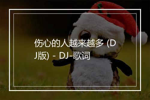 伤心的人越来越多 (DJ版) - DJ-歌词