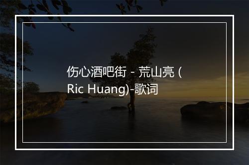 伤心酒吧街 - 荒山亮 (Ric Huang)-歌词