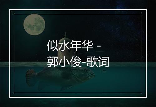 似水年华 - 郭小俊-歌词