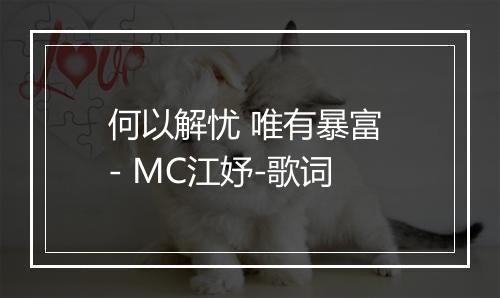 何以解忧 唯有暴富 - MC江妤-歌词