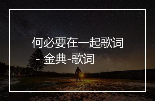 何必要在一起歌词 - 金典-歌词