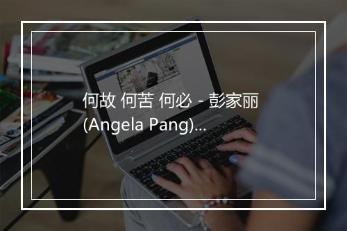 何故 何苦 何必 - 彭家丽 (Angela Pang)-歌词