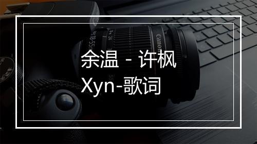 余温 - 许枫Xyn-歌词