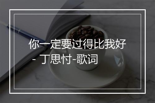 你一定要过得比我好 - 丁思忖-歌词