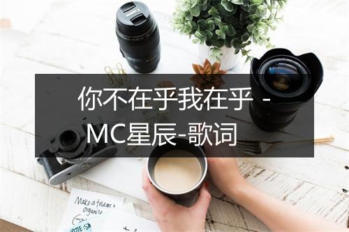 你不在乎我在乎 - MC星辰-歌词