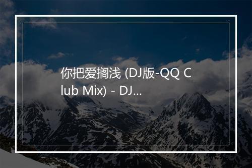 你把爱搁浅 (DJ版-QQ Club Mix) - DJ-歌词