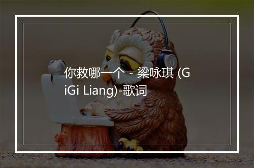 你救哪一个 - 梁咏琪 (GiGi Liang)-歌词