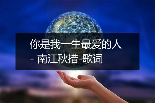 你是我一生最爱的人 - 南江秋措-歌词