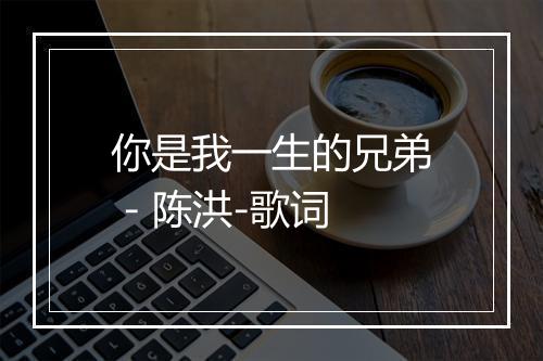 你是我一生的兄弟 - 陈洪-歌词