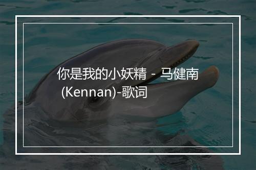 你是我的小妖精 - 马健南 (Kennan)-歌词