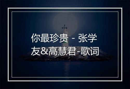 你最珍贵 - 张学友&高慧君-歌词