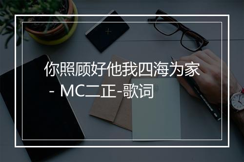 你照顾好他我四海为家 - MC二正-歌词