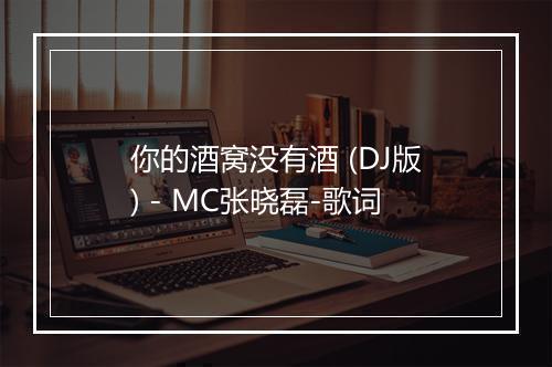 你的酒窝没有酒 (DJ版) - MC张晓磊-歌词