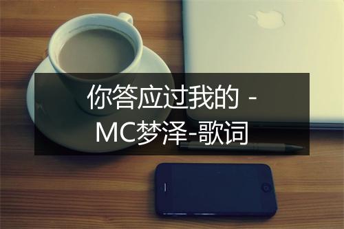 你答应过我的 - MC梦泽-歌词