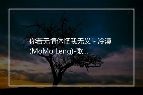 你若无情休怪我无义 - 冷漠 (MoMo Leng)-歌词_1