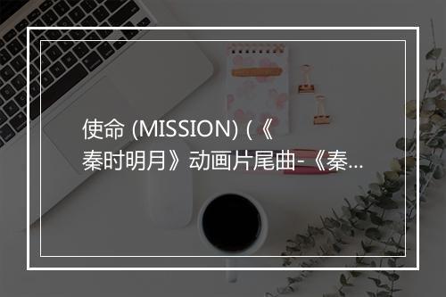 使命 (MISSION) (《秦时明月》动画片尾曲-《秦时明月之君临天下》动画片尾曲) - 忧乐团-歌词_1