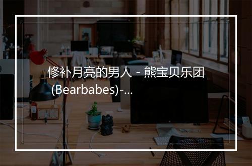 修补月亮的男人 - 熊宝贝乐团 (Bearbabes)-歌词