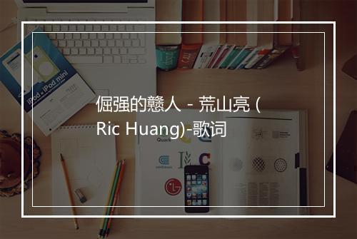 倔强的戆人 - 荒山亮 (Ric Huang)-歌词