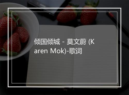 倾国倾城 - 莫文蔚 (Karen Mok)-歌词