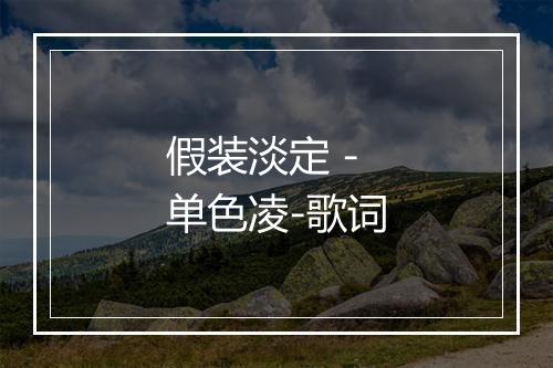 假装淡定 - 单色凌-歌词