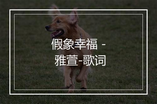 假象幸福 - 雅萱-歌词