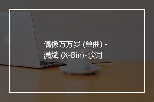 偶像万万岁 (单曲) - 潇斌 (X-Bin)-歌词