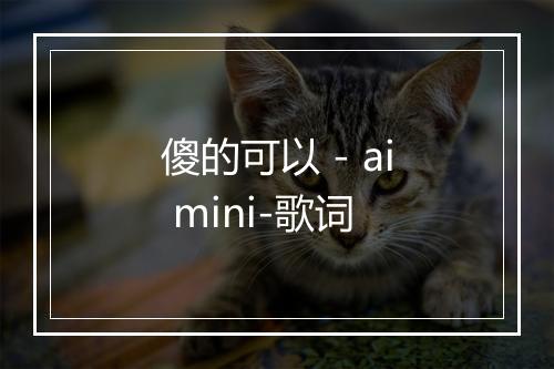 傻的可以 - ai mini-歌词