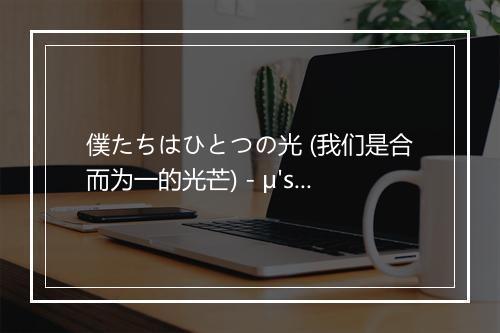 僕たちはひとつの光 (我们是合而为一的光芒) - μ's (缪斯)-歌词