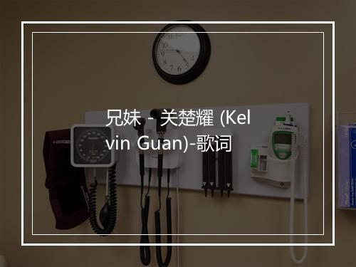 兄妹 - 关楚耀 (Kelvin Guan)-歌词