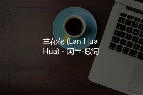 兰花花 (Lan Hua Hua) - 阿宝-歌词