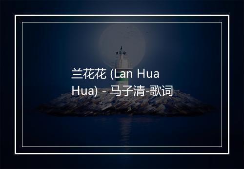 兰花花 (Lan Hua Hua) - 马子清-歌词