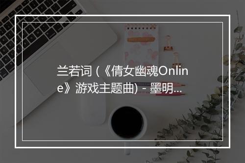 兰若词 (《倩女幽魂Online》游戏主题曲) - 墨明棋妙-歌词