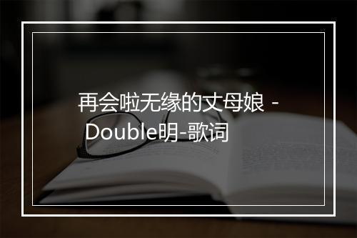 再会啦无缘的丈母娘 - Double明-歌词