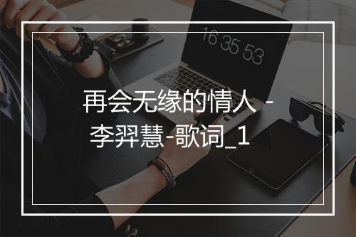 再会无缘的情人 - 李羿慧-歌词_1