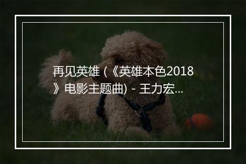 再见英雄 (《英雄本色2018》电影主题曲) - 王力宏-歌词