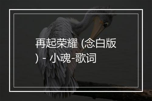 再起荣耀 (念白版) - 小魂-歌词