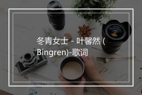 冬青女士 - 叶馨然 (Bingren)-歌词