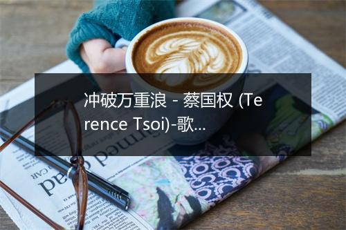 冲破万重浪 - 蔡国权 (Terence Tsoi)-歌词