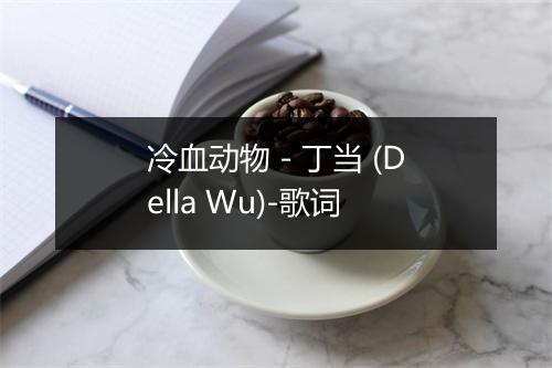 冷血动物 - 丁当 (Della Wu)-歌词