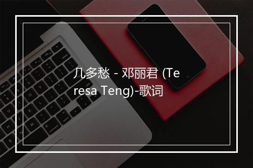 几多愁 - 邓丽君 (Teresa Teng)-歌词