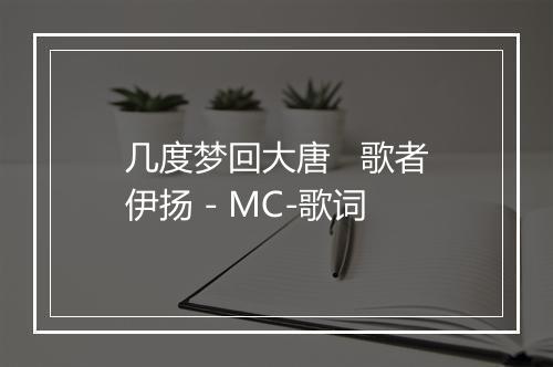 几度梦回大唐   歌者伊扬 - MC-歌词