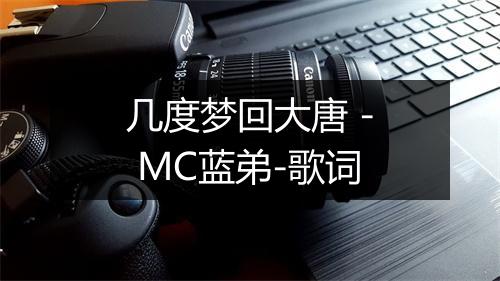 几度梦回大唐 - MC蓝弟-歌词