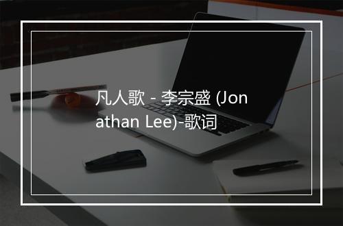 凡人歌 - 李宗盛 (Jonathan Lee)-歌词