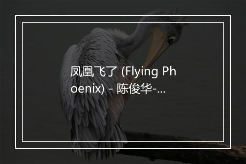 凤凰飞了 (Flying Phoenix) - 陈俊华-歌词