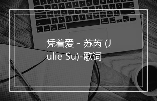 凭着爱 - 苏芮 (Julie Su)-歌词