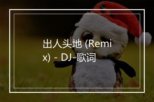 出人头地 (Remix) - DJ-歌词